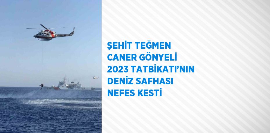 ŞEHİT TEĞMEN CANER GÖNYELİ 2023 TATBİKATI’NIN DENİZ SAFHASI NEFES KESTİ