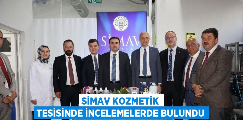 SİMAV KOZMETİK TESİSİNDE İNCELEMELERDE BULUNDU