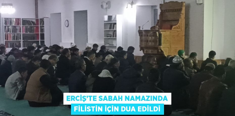 ERCİŞ’TE SABAH NAMAZINDA FİLİSTİN İÇİN DUA EDİLDİ