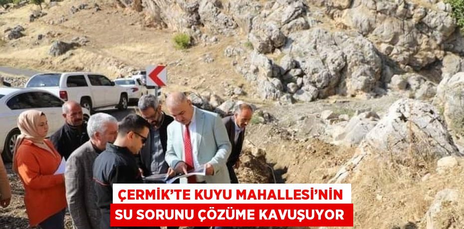 ÇERMİK’TE KUYU MAHALLESİ’NİN SU SORUNU ÇÖZÜME KAVUŞUYOR