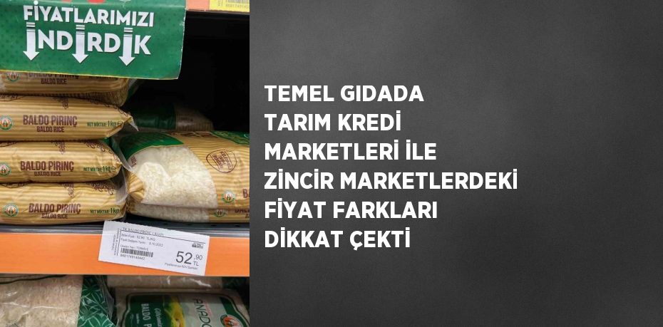 TEMEL GIDADA TARIM KREDİ MARKETLERİ İLE ZİNCİR MARKETLERDEKİ FİYAT FARKLARI DİKKAT ÇEKTİ