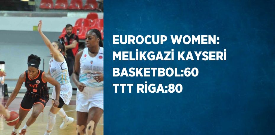 EUROCUP WOMEN: MELİKGAZİ KAYSERİ BASKETBOL:60  TTT RİGA:80