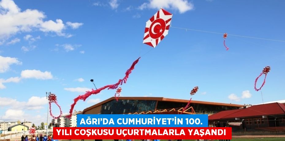 AĞRI’DA CUMHURİYET’İN 100. YILI COŞKUSU UÇURTMALARLA YAŞANDI