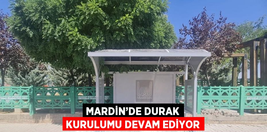 MARDİN’DE DURAK KURULUMU DEVAM EDİYOR