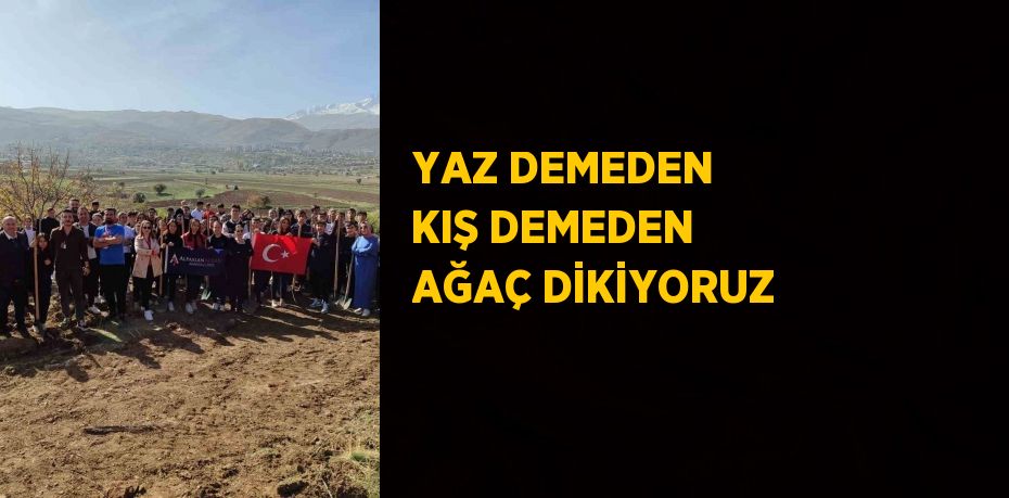 YAZ DEMEDEN KIŞ DEMEDEN AĞAÇ DİKİYORUZ