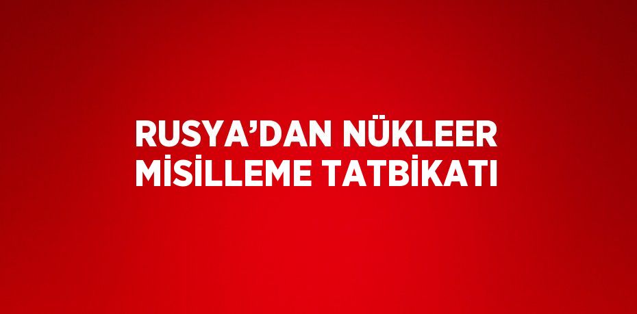 RUSYA’DAN NÜKLEER MİSİLLEME TATBİKATI