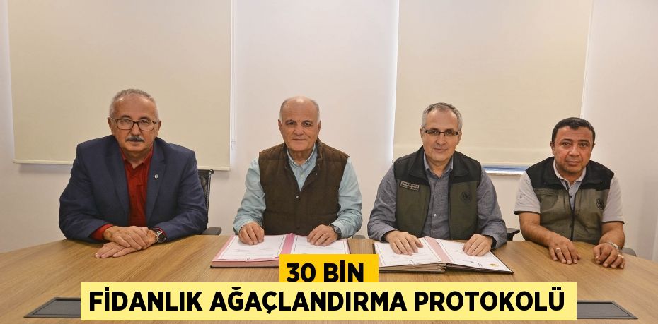 30 BİN FİDANLIK AĞAÇLANDIRMA PROTOKOLÜ