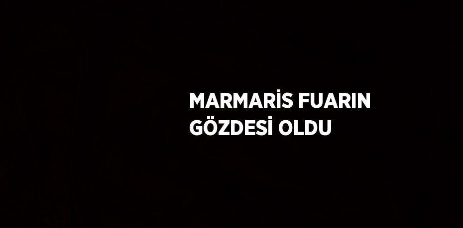 MARMARİS FUARIN GÖZDESİ OLDU