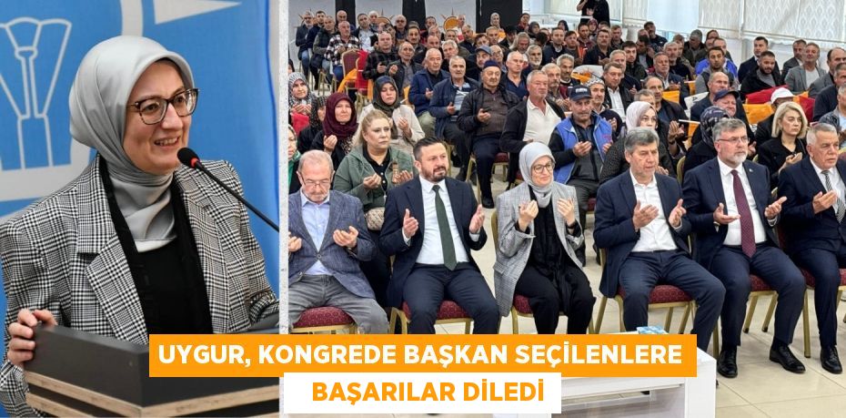 UYGUR, KONGREDE BAŞKAN SEÇİLENLERE    BAŞARILAR DİLEDİ