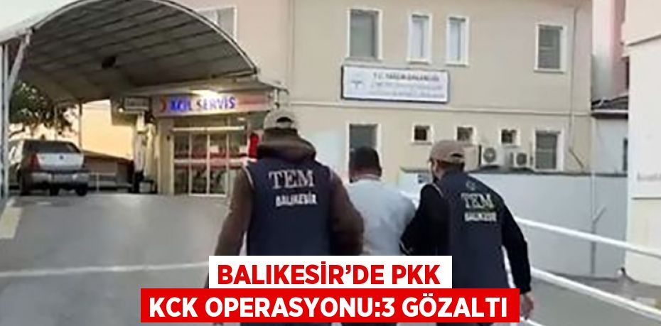 BALIKESİR’DE PKK KCK OPERASYONU:3 GÖZALTI