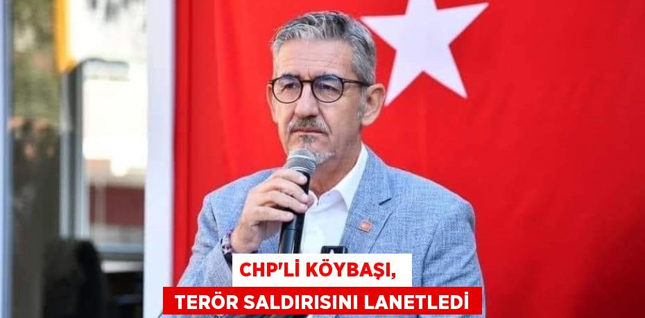 CHP’Lİ KÖYBAŞI,   TERÖR SALDIRISINI LANETLEDİ