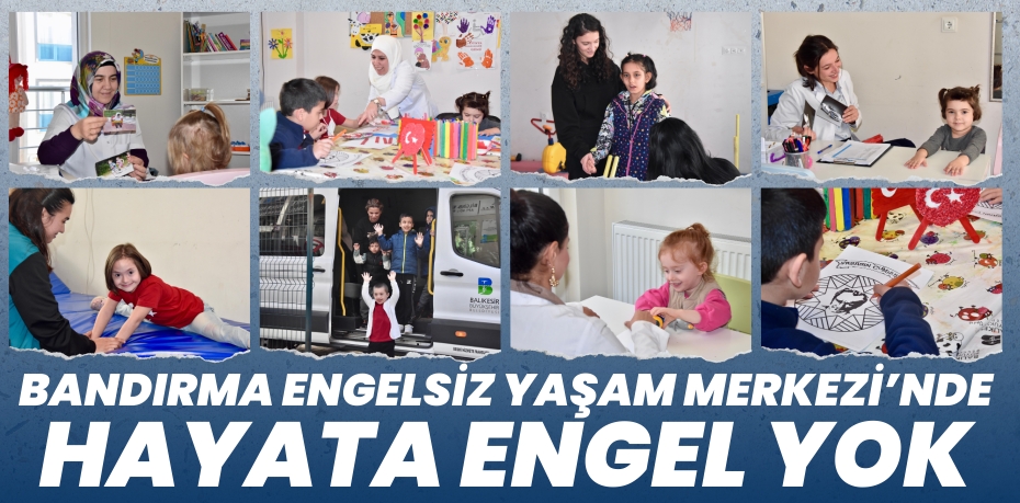 BANDIRMA ENGELSİZ YAŞAM MERKEZİ’NDE HAYATA ENGEL YOK