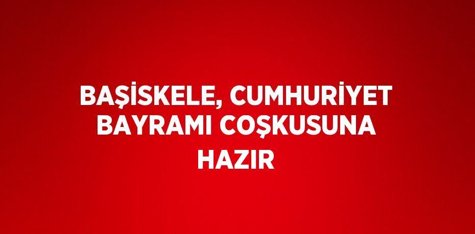 BAŞİSKELE, CUMHURİYET BAYRAMI COŞKUSUNA HAZIR