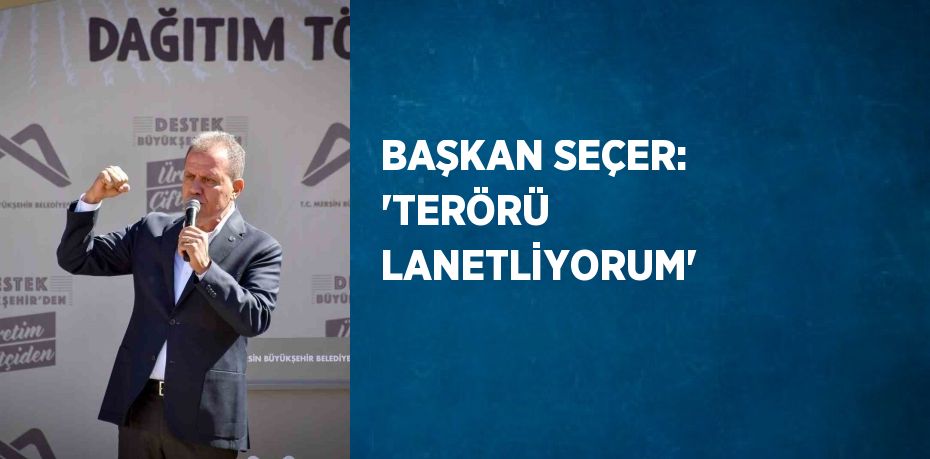 BAŞKAN SEÇER: 'TERÖRÜ LANETLİYORUM'