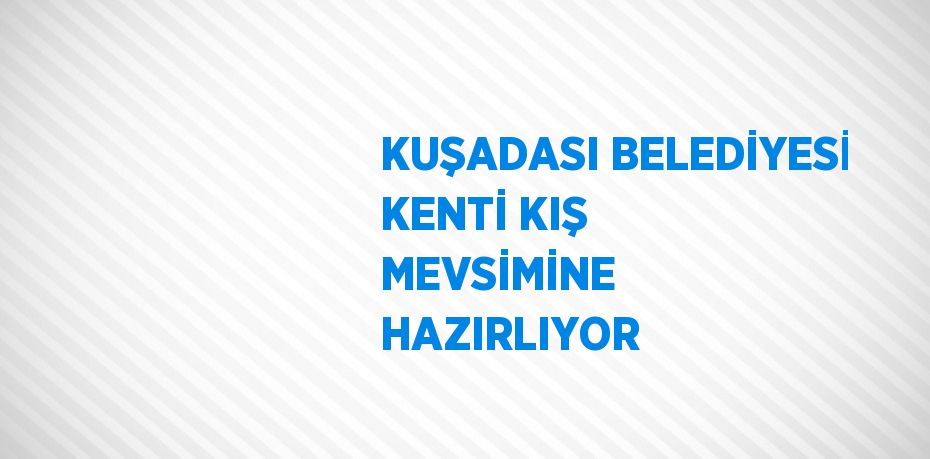 KUŞADASI BELEDİYESİ KENTİ KIŞ MEVSİMİNE HAZIRLIYOR