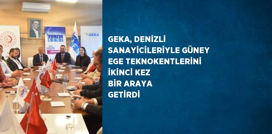 GEKA, DENİZLİ SANAYİCİLERİYLE GÜNEY EGE TEKNOKENTLERİNİ İKİNCİ KEZ BİR ARAYA GETİRDİ