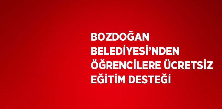 BOZDOĞAN BELEDİYESİ’NDEN ÖĞRENCİLERE ÜCRETSİZ EĞİTİM DESTEĞİ