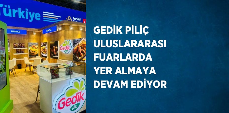 GEDİK PİLİÇ ULUSLARARASI FUARLARDA YER ALMAYA DEVAM EDİYOR