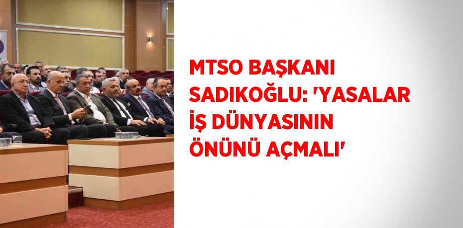 MTSO BAŞKANI SADIKOĞLU: 'YASALAR İŞ DÜNYASININ ÖNÜNÜ AÇMALI'