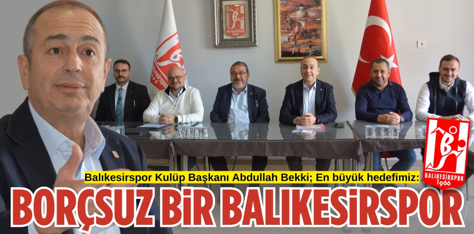 Balıkesirspor Kulüp Başkanı Abdullah Bekki; En büyük hedefimiz: BORÇSUZ BİR BALIKESİRSPOR