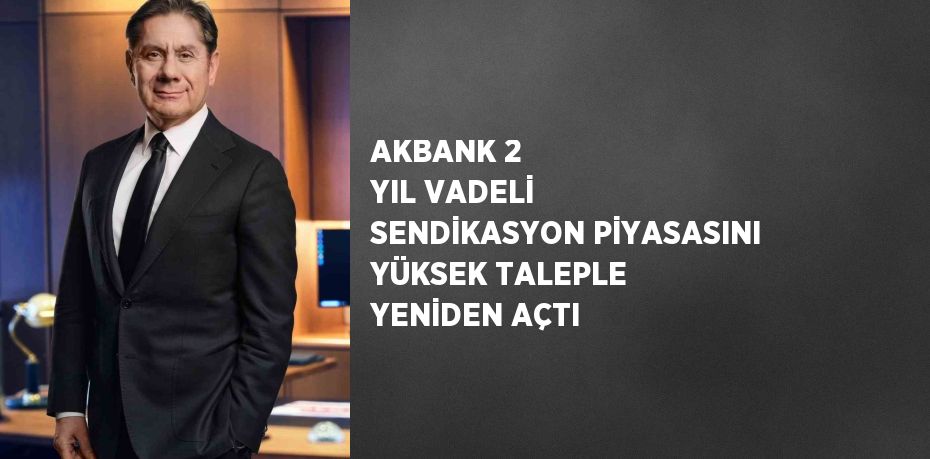 AKBANK 2 YIL VADELİ SENDİKASYON PİYASASINI YÜKSEK TALEPLE YENİDEN AÇTI