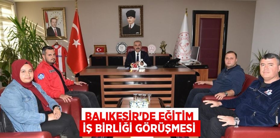 BALIKESİR’DE EĞİTİM İŞ BİRLİĞİ GÖRÜŞMESİ