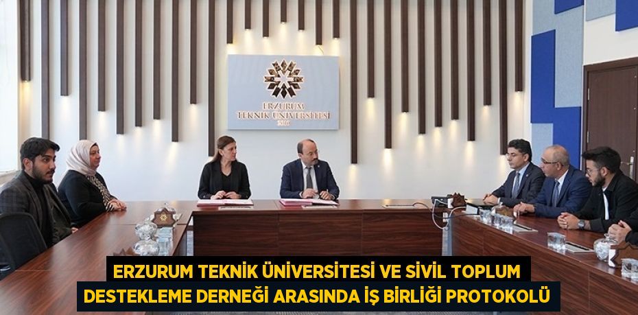 ERZURUM TEKNİK ÜNİVERSİTESİ VE SİVİL TOPLUM DESTEKLEME DERNEĞİ ARASINDA İŞ BİRLİĞİ PROTOKOLÜ