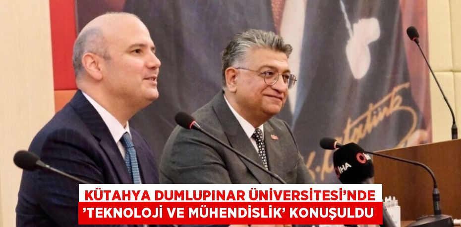 KÜTAHYA DUMLUPINAR ÜNİVERSİTESİ’NDE ’TEKNOLOJİ VE MÜHENDİSLİK’ KONUŞULDU