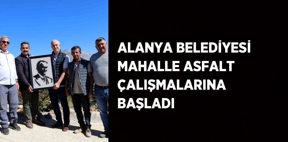 ALANYA BELEDİYESİ MAHALLE ASFALT ÇALIŞMALARINA BAŞLADI