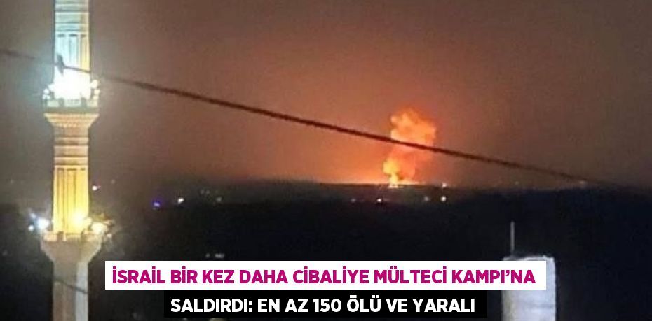 İSRAİL BİR KEZ DAHA CİBALİYE MÜLTECİ KAMPI’NA SALDIRDI: EN AZ 150 ÖLÜ VE YARALI