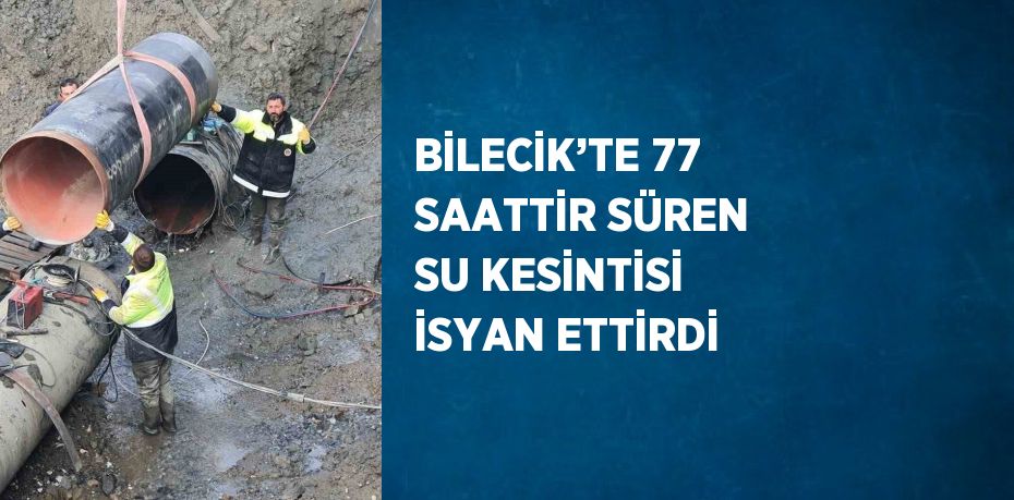 BİLECİK’TE 77 SAATTİR SÜREN SU KESİNTİSİ İSYAN ETTİRDİ