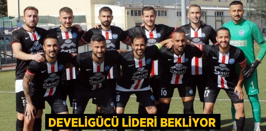 DEVELİGÜCÜ LİDERİ BEKLİYOR