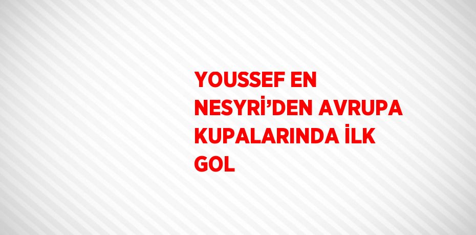 YOUSSEF EN NESYRİ’DEN AVRUPA KUPALARINDA İLK GOL