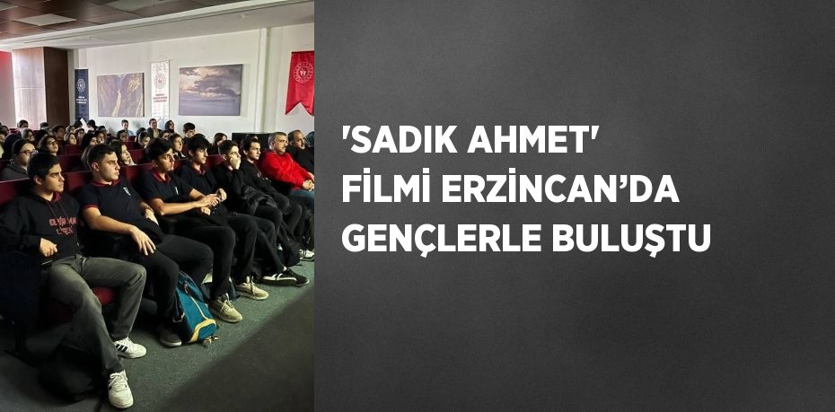 'SADIK AHMET' FİLMİ ERZİNCAN’DA GENÇLERLE BULUŞTU