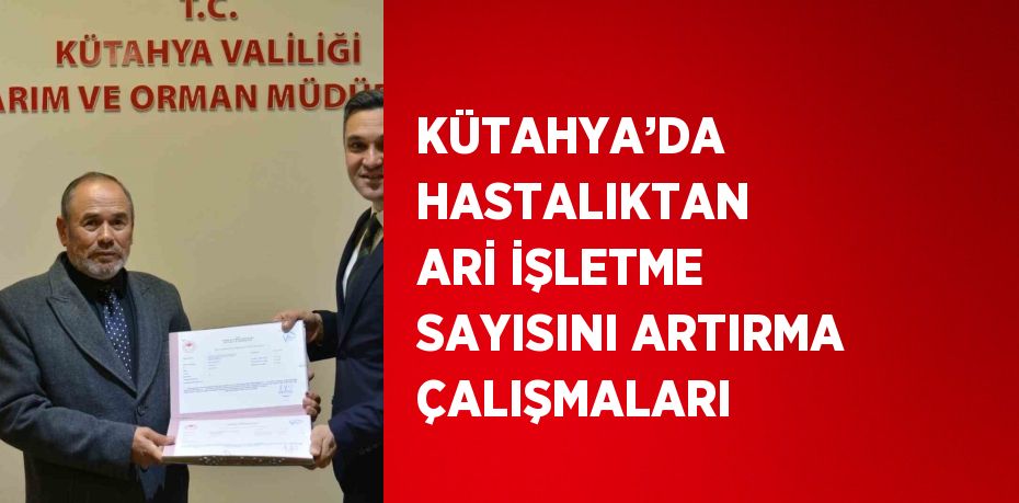 KÜTAHYA’DA HASTALIKTAN ARİ İŞLETME SAYISINI ARTIRMA ÇALIŞMALARI