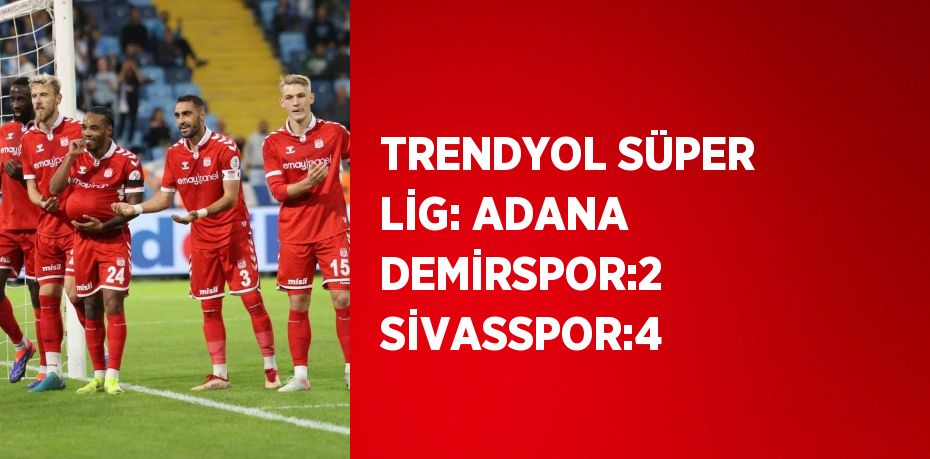 TRENDYOL SÜPER LİG: ADANA DEMİRSPOR:2 SİVASSPOR:4