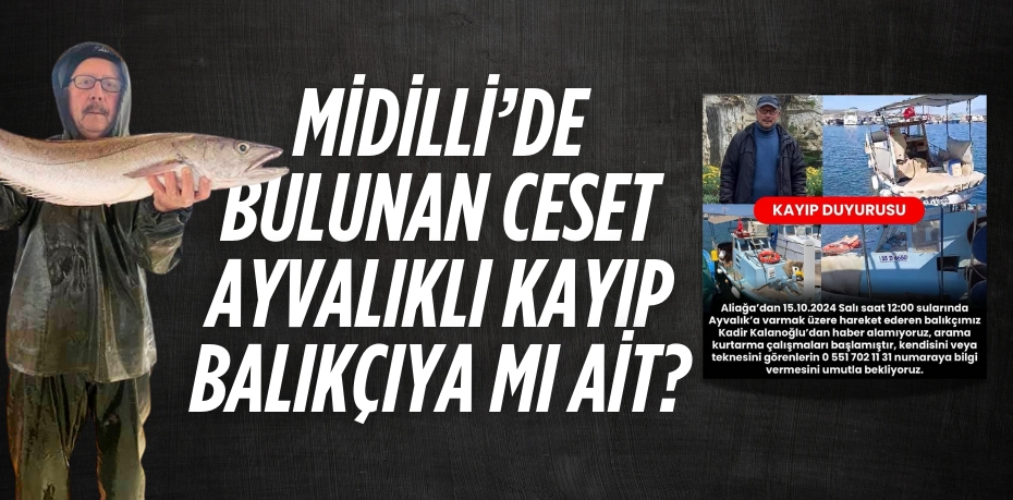 MİDİLLİ’DE BULUNAN CESET AYVALIKLI KAYIP BALIKÇIYA MI AİT?