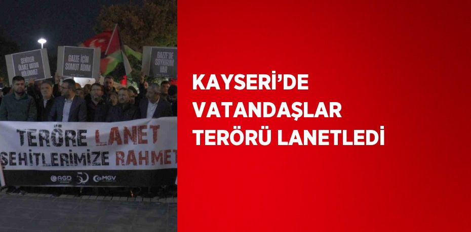 KAYSERİ’DE VATANDAŞLAR TERÖRÜ LANETLEDİ