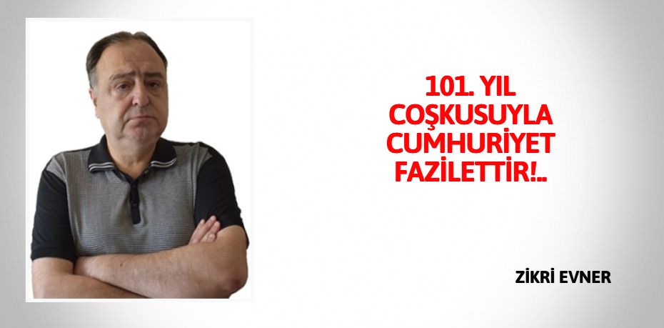 101. YIL COŞKUSUYLA CUMHURİYET FAZİLETTİR!..