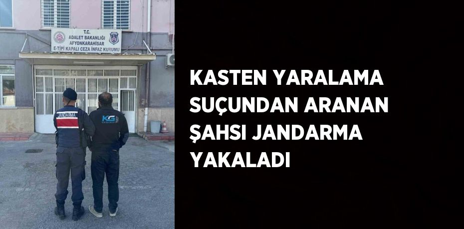 KASTEN YARALAMA SUÇUNDAN ARANAN ŞAHSI JANDARMA YAKALADI