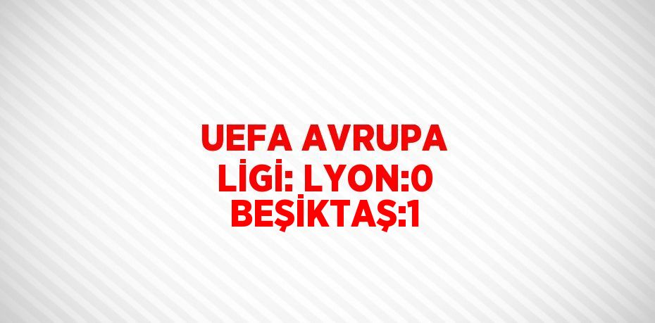 UEFA AVRUPA LİGİ: LYON:0 BEŞİKTAŞ:1