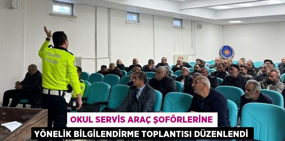 OKUL SERVİS ARAÇ ŞOFÖRLERİNE YÖNELİK BİLGİLENDİRME TOPLANTISI DÜZENLENDİ