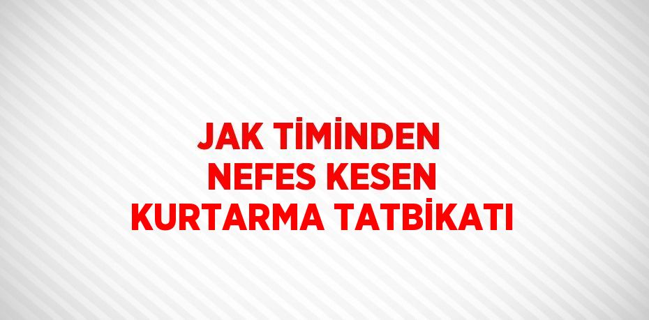 JAK TİMİNDEN NEFES KESEN KURTARMA TATBİKATI