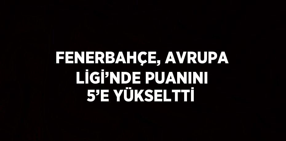 FENERBAHÇE, AVRUPA LİGİ’NDE PUANINI 5’E YÜKSELTTİ