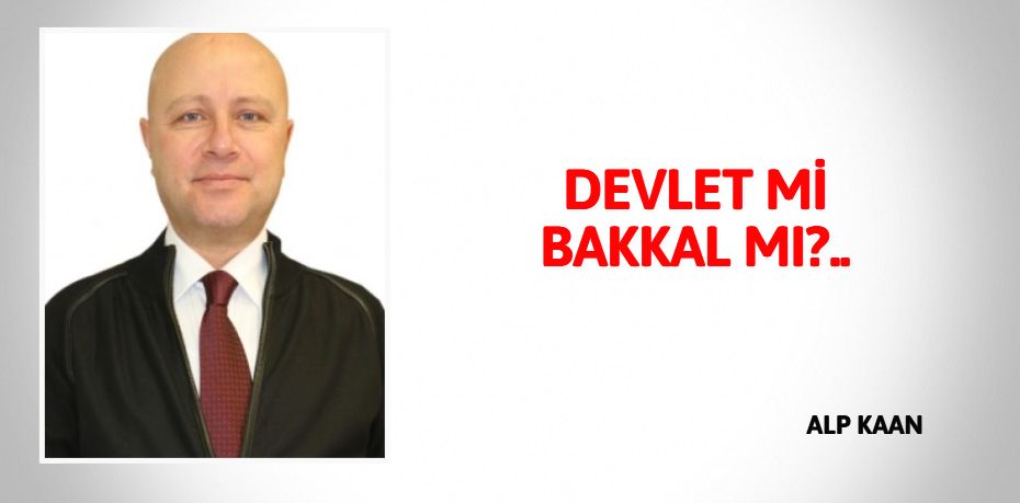 DEVLET Mİ BAKKAL MI?..