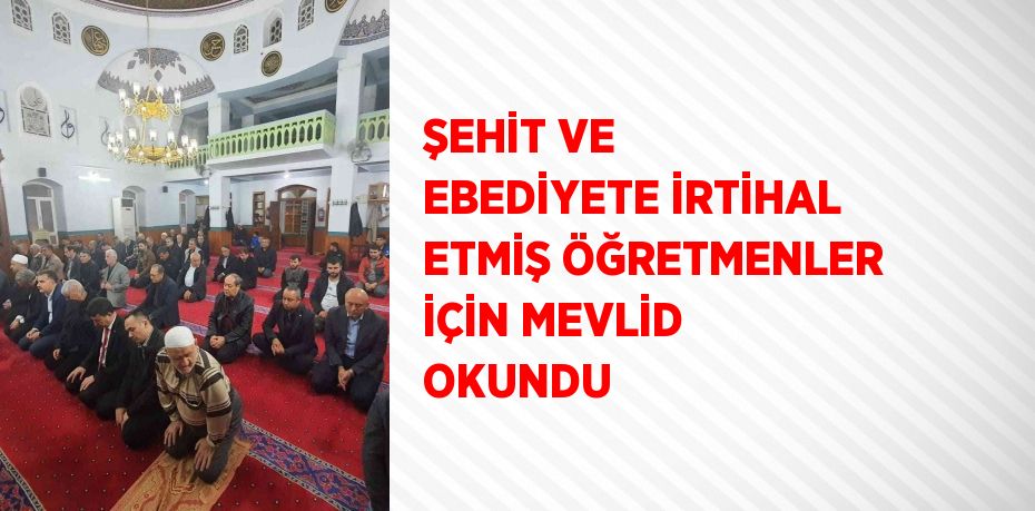 ŞEHİT VE EBEDİYETE İRTİHAL ETMİŞ ÖĞRETMENLER İÇİN MEVLİD OKUNDU