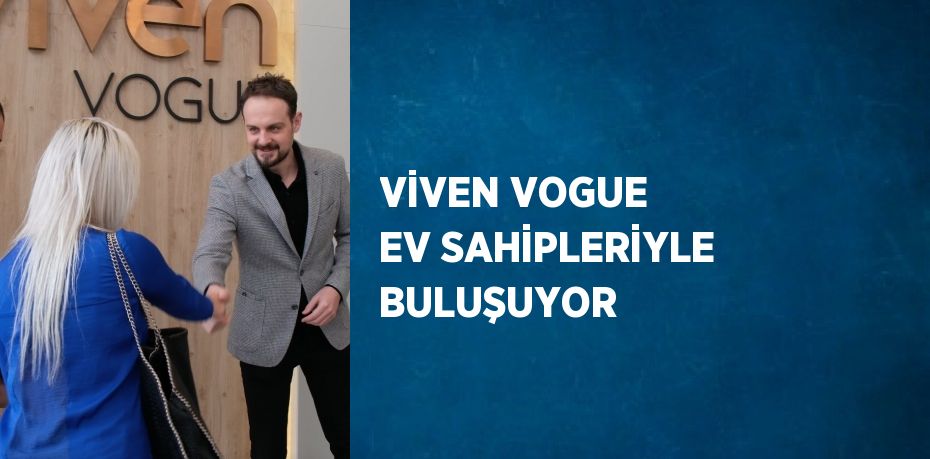 VİVEN VOGUE EV SAHİPLERİYLE BULUŞUYOR