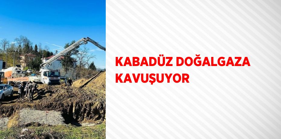 KABADÜZ DOĞALGAZA KAVUŞUYOR