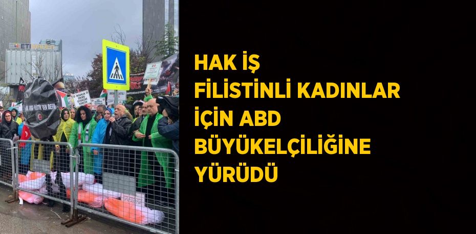 HAK İŞ FİLİSTİNLİ KADINLAR İÇİN ABD BÜYÜKELÇİLİĞİNE YÜRÜDÜ