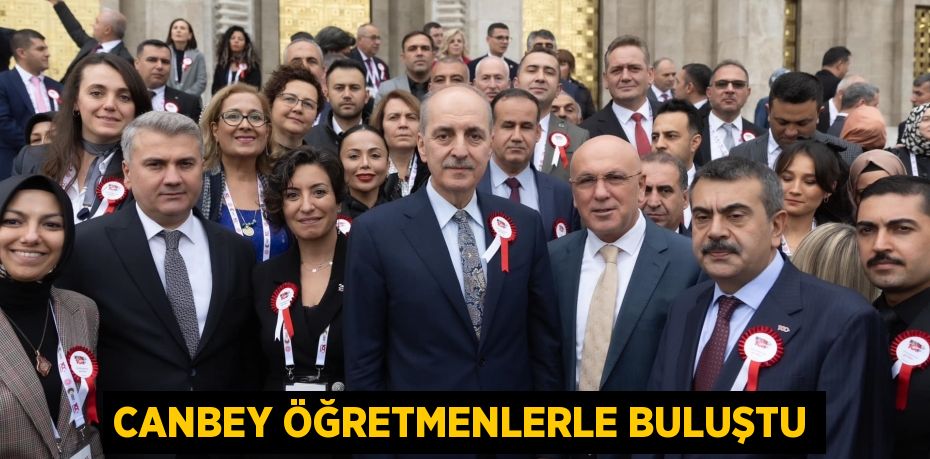 CANBEY ÖĞRETMENLERLE BULUŞTU